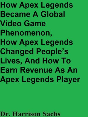 cover image of How Apex Legends Became a Global Video Game Phenomenon, How Apex Legends Changed People's Lives, and How to Earn Revenue As an Apex Legends Player